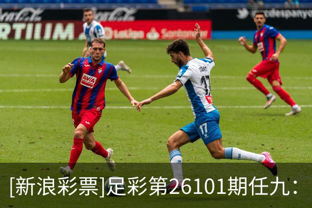 [新浪彩票]足彩第26101期任九：前进之鹰小单博胆